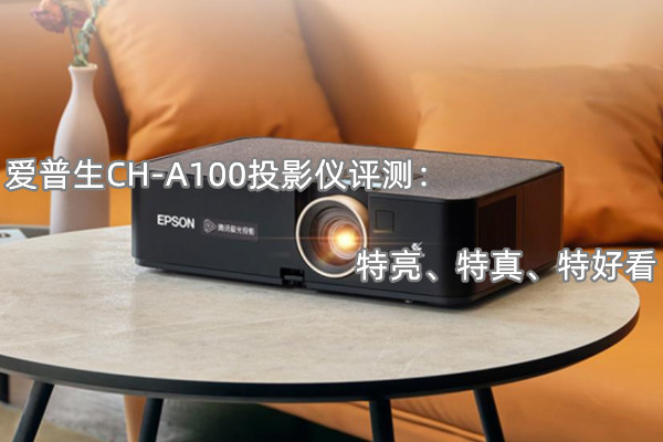 爱普生CH-A100投影仪评测：特亮、特真、特好看