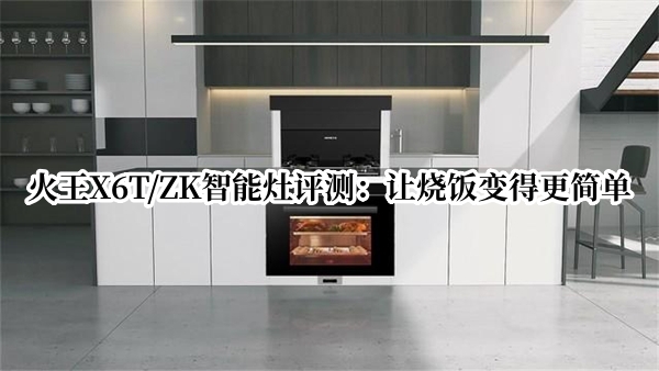 火王X6T/ZK智能灶曝光！官方：让烧饭变得更简单