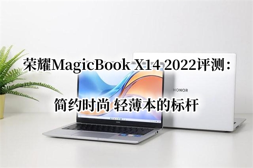 荣耀MagicBook X14 2022首发测评：简约时尚 轻薄本的标杆