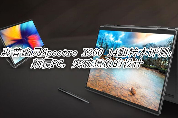 惠普幽灵Spectre X360 14翻转本曝光！官方：颠覆PC，突破想象的设计