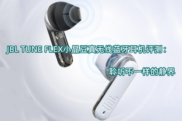 JBL TUNE FLEX小晶豆真无线蓝牙耳机首发测评：聆听不一样的静界