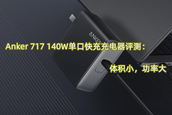 Anker 717 140W单口快充充电器曝光！官方：体积小，功率大