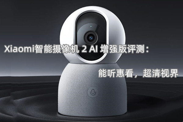 Xiaomi智能摄像机 2 AI 增强版曝光！官方：能听惠看，超清视界